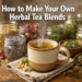 How to Make Your Own Herbal Tea Blends (Beginner Recipes You'll Love)