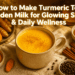 How to Make Turmeric Tea Golden Milk for Glowing Skin & Daily Wellness
